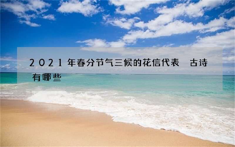 2021年春分节气三候的花信代表 古诗有哪些
